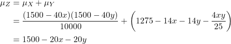 \begin{align*}\mu_Z &= \mu_X + \mu_Y \\&= \frac{(1500 - 40x)(1500 - 40y)}{10000} + \left( 1275 - 14x - 14y - \frac{4xy}{25} \right) \\&= 1500 - 20x - 20y\end{align*}